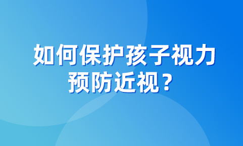 如何保護(hù)孩子視力，預(yù)防近視？這幾個(gè)知識(shí)點(diǎn)，一定要注意！