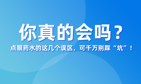 你真的會滴眼藥水嗎？這幾個誤區(qū)，可千萬別踩“坑”！